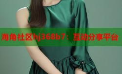 海角社区hj368b7：互动分享平台
