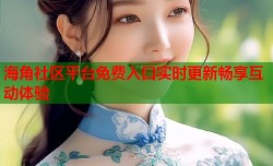 海角社区平台免费入口实时更新畅享互动体验