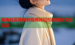 海角社区赚钱教程揭秘轻松变现社交新玩法