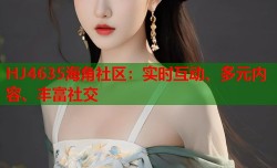 HJ4635海角社区：实时互动、多元内容、丰富社交