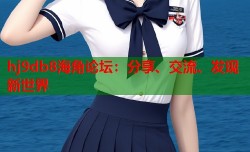hj9db8海角论坛：分享、交流、发现新世界