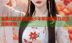 海角社区游游披风少年带你畅享互动交流新体验