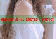 海角社区hj34a：聚集互动、分享生活