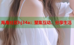 海角社区hj34a：聚集互动、分享生活