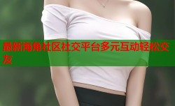 最新海角社区社交平台多元互动轻松交友