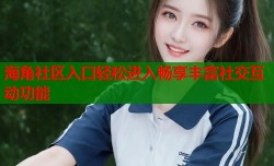 海角社区入口轻松进入畅享丰富社交互动功能