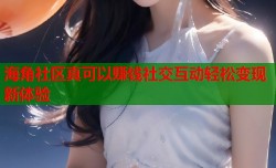 海角社区真可以赚钱社交互动轻松变现新体验