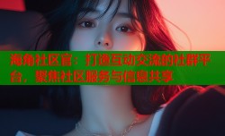 海角社区官：打造互动交流的社群平台，聚焦社区服务与信息共享