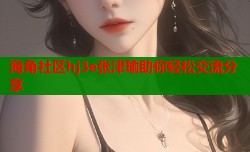 海角社区hj3e张津瑜助你轻松交流分享