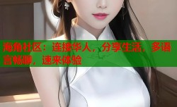海角社区：连接华人，分享生活，多语言畅聊，速来体验