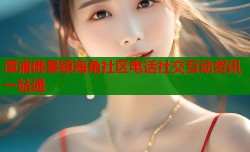 漳浦佛昙镇海角社区电话社交互动资讯一站通