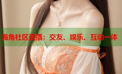 海角社区直播：交友、娱乐、互动一体