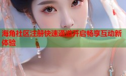 海角社区注册快速通道开启畅享互动新体验