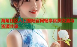 海角社区入口登陆官网畅享优质交流与资源共享