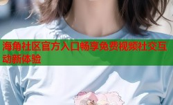 海角社区官方入口畅享免费视频社交互动新体验