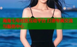 海角七号社区互动平台 打造专属交流与服务中心