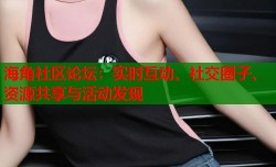 海角社区论坛：实时互动、社交圈子、资源共享与活动发现