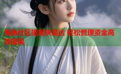 海角社区提现快易达 轻松管理资金高效提现