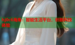 hj0c6海角：智能生活平台，创新科技体验