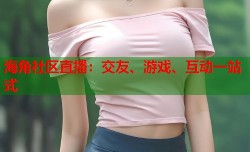 海角社区直播：交友、游戏、互动一站式