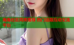 海角社区同类推荐 热门话题互动交流平台