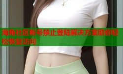海角社区帐号禁止登陆解决方案助你轻松恢复访问