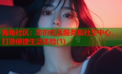 海角社区：您的生活服务和社交中心，打造便捷生活体验(1)