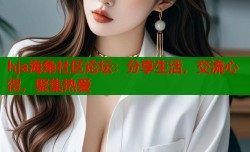 hja海角社区论坛：分享生活，交流心得，聚集热爱