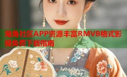 海角社区APP资源丰富RMVB格式影视免费下载指南