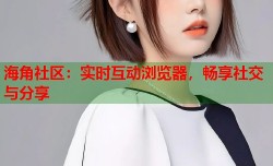 海角社区：实时互动浏览器，畅享社交与分享