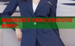 海角社区运营实习揭秘社交互动与内容管理技巧