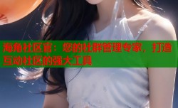 海角社区官：您的社群管理专家，打造互动社区的强大工具