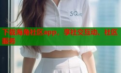 下载海角社区app，享社交互动、社区服务