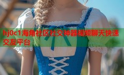 hj0c1海角社区社交神器视频聊天快速交友平台
