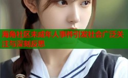 海角社区未成年人事件引发社会广泛关注与深刻反思