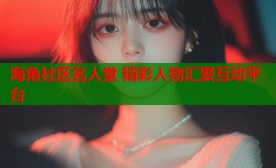 海角社区名人堂 精彩人物汇聚互动平台