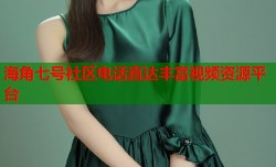 海角七号社区电话直达丰富视频资源平台
