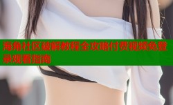 海角社区破解教程全攻略付费视频免登录观看指南