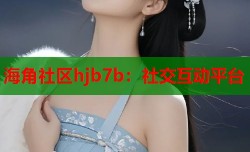 海角社区hjb7b：社交互动平台