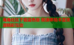 海角社区下载蓝色版 极速体验丰富资源精彩互动