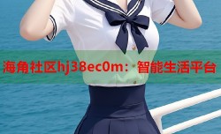 海角社区hj38ec0m：智能生活平台