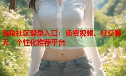 海角社区登录入口：免费视频、社交聊天、个性化推荐平台