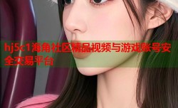 hj5c1海角社区精品视频与游戏账号安全交易平台