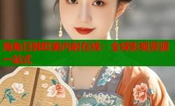 海角日韩欧美内射在线：全球影视资源一站式