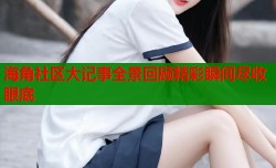 海角社区大记事全景回顾精彩瞬间尽收眼底