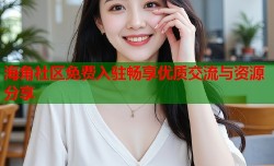 海角社区免费入驻畅享优质交流与资源分享