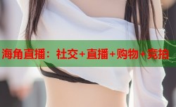 海角直播：社交+直播+购物+竞拍