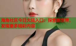 海角社区今日大陆入口：探索新世界，发现更多精彩内容