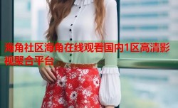 海角社区海角在线观看国内1区高清影视聚合平台