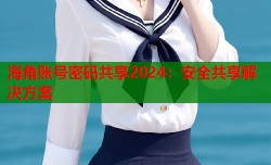 海角账号密码共享2024：安全共享解决方案